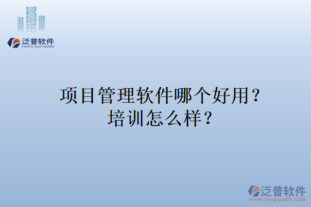 項(xiàng)目管理軟件哪個(gè)好用？培訓(xùn)怎么樣？