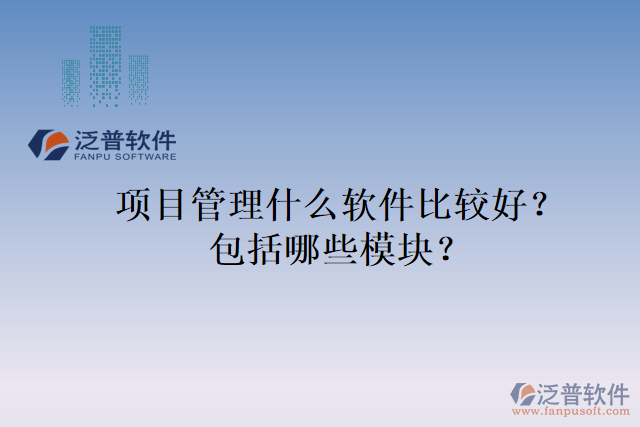 項(xiàng)目管理什么軟件比較好？包括哪些模塊？