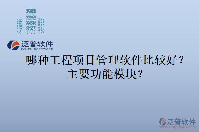 哪種工程項(xiàng)目管理軟件比較好？主要功能模塊？