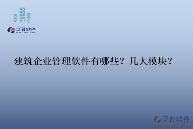 建筑企業(yè)管理軟件有哪些？幾大模塊？