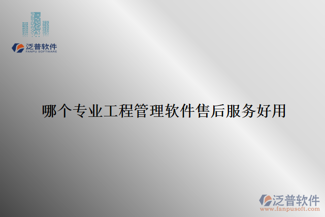 哪個(gè)專(zhuān)業(yè)工程管理軟件售后服務(wù)好用