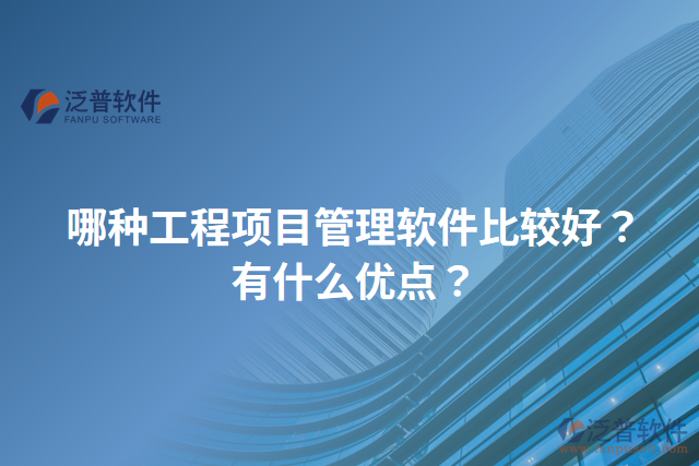 哪種工程項目管理軟件比較好？有什么優(yōu)點？