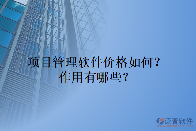 項(xiàng)目管理軟件價(jià)格如何？作用有哪些？