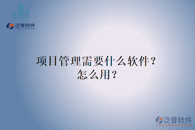 項目管理需要什么軟件？怎么用？