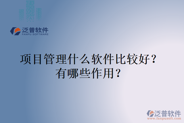 項(xiàng)目管理什么軟件比較好？有哪些作用？