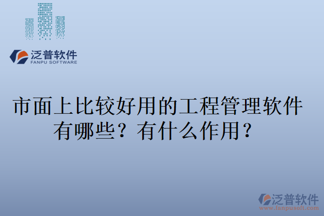市面上比較好用的工程管理軟件有哪些？有什么作用？