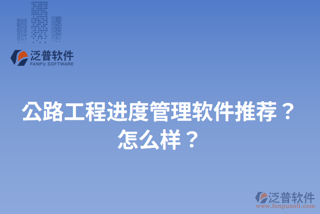 公路工程進(jìn)度管理軟件推薦？怎么樣？