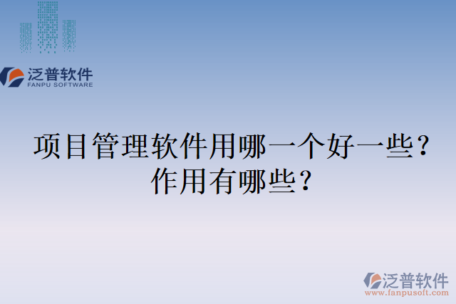 項(xiàng)目管理軟件用哪一個好一些？作用有哪些？