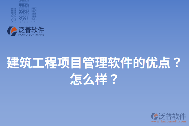 建筑工程項(xiàng)目管理軟件的優(yōu)點(diǎn)？怎么樣？