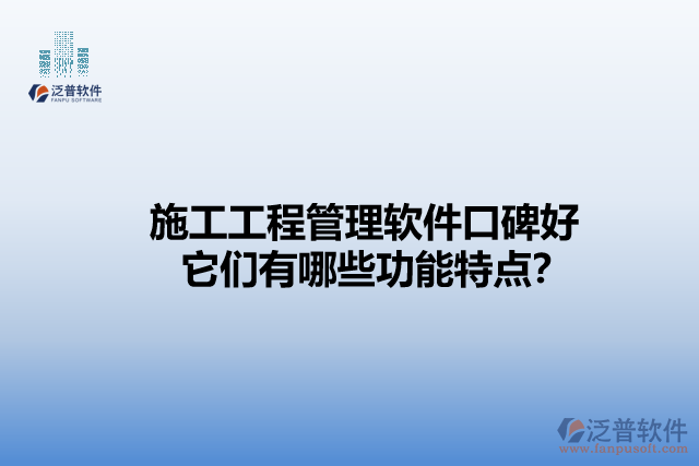 施工工程管理軟件口碑好    它們有哪些功能特點？
