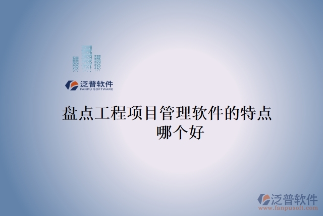 盤點(diǎn)工程項(xiàng)目管理軟件的特點(diǎn) 哪個好
