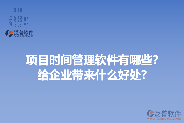 項目時間管理軟件有哪些？給企業(yè)帶來什么好處？