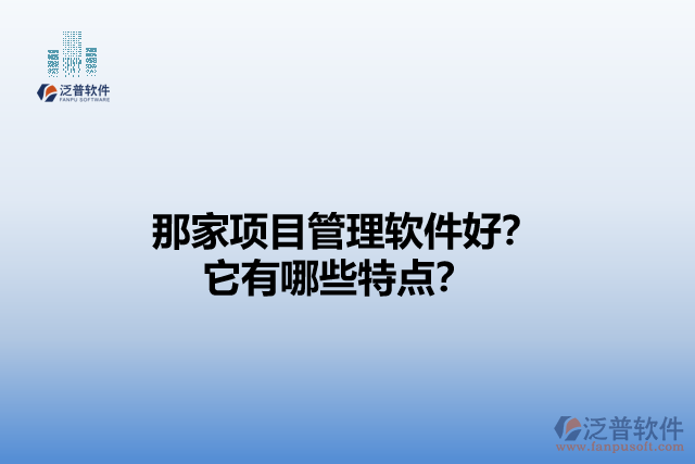 那家項(xiàng)目管理軟件好？它們有哪些特點(diǎn)？