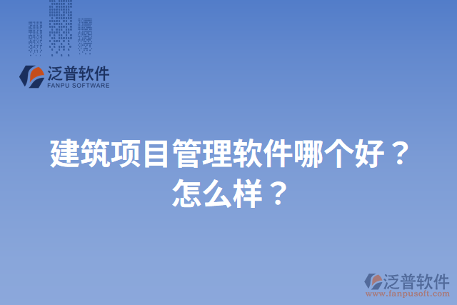 建筑項目管理軟件哪個好？怎么樣？