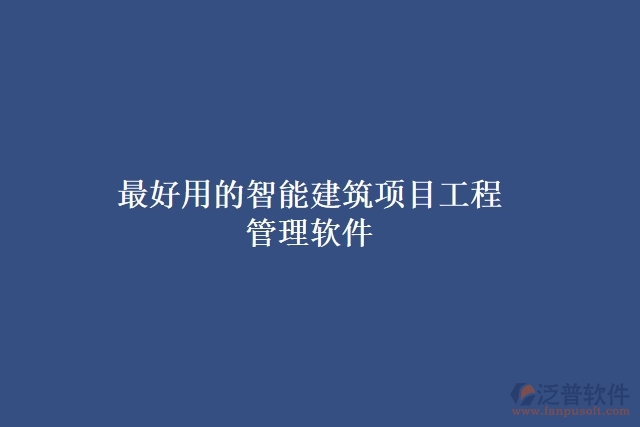 最好用的智能建筑項(xiàng)目工程 管理軟件