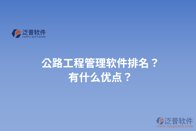 公路工程管理軟件排名？有什么優(yōu)點(diǎn)？