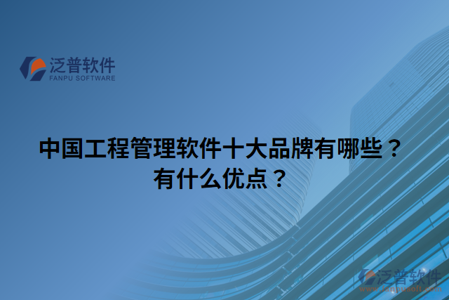 中國工程管理軟件十大品牌有哪些？有什么優(yōu)點(diǎn)？