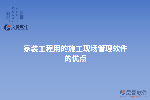 家裝工程用的施工現(xiàn)場管理軟件的優(yōu)點(diǎn)