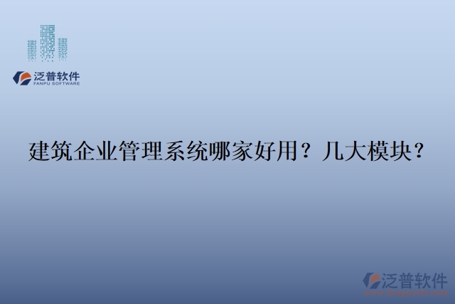 建筑企業(yè)管理系統(tǒng)哪家好用？幾大模塊？