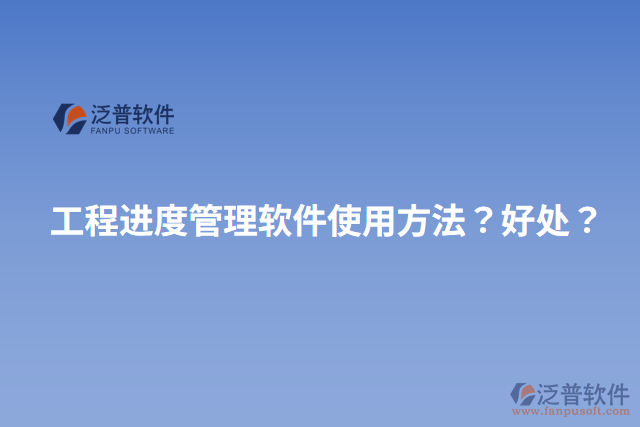 工程進(jìn)度管理軟件使用方法？好處？
