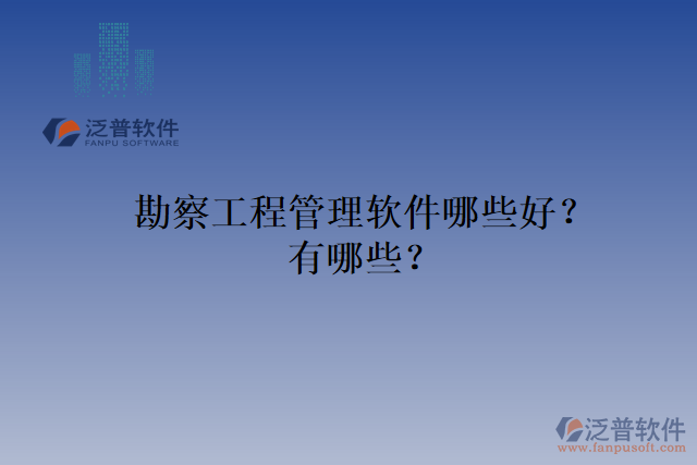 勘察工程管理軟件哪些好？有哪些？