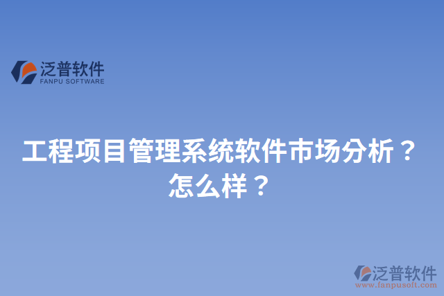 工程項(xiàng)目管理系統(tǒng)軟件市場分析？怎么樣？