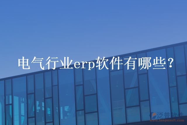 電氣行業(yè)erp軟件有哪些？
