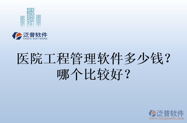 醫(yī)院工程管理軟件多少錢？哪個比較好？