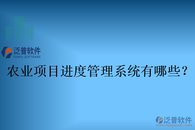 農(nóng)業(yè)項目進(jìn)度管理系統(tǒng)有哪些？