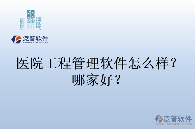 醫(yī)院工程管理軟件怎么樣？哪家好？