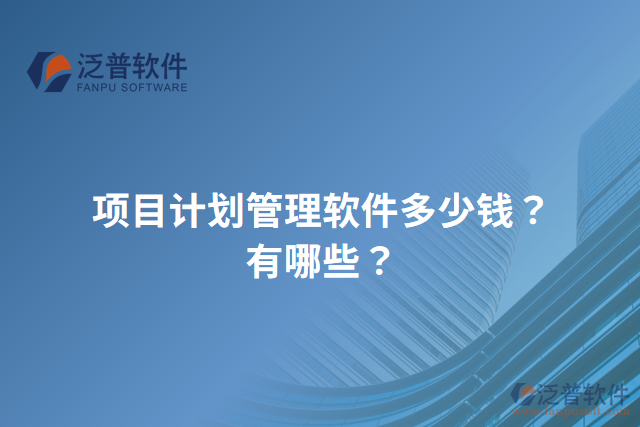 項(xiàng)目計(jì)劃管理軟件多少錢？有哪些？