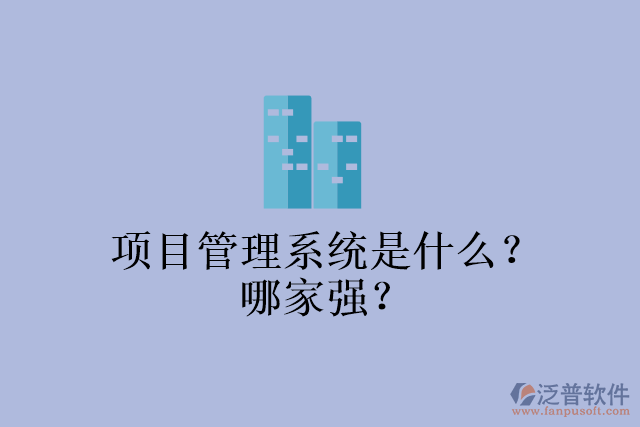 項目管理系統(tǒng)是什么？哪家強(qiáng)？