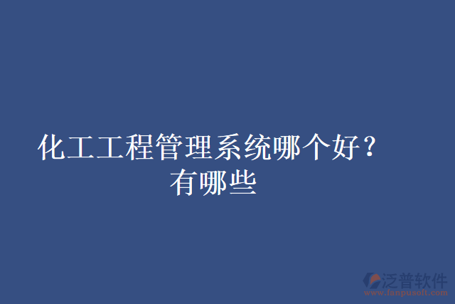 化工工程管理系統(tǒng)哪個好？有哪些