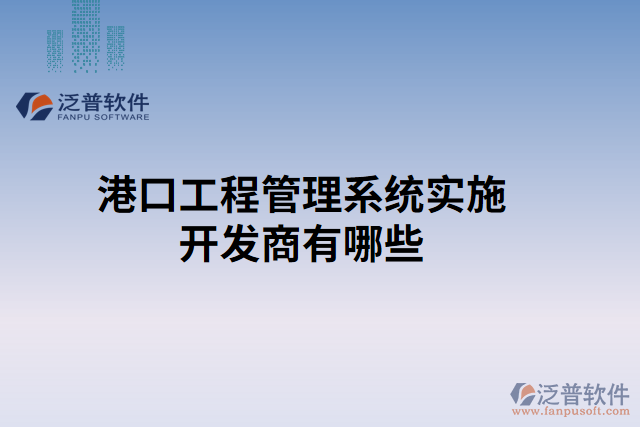 港口工程管理系統(tǒng)實(shí)施開(kāi)發(fā)商有哪些