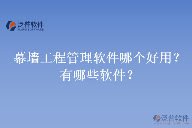 幕墻工程管理軟件哪個好用？有哪些軟件？