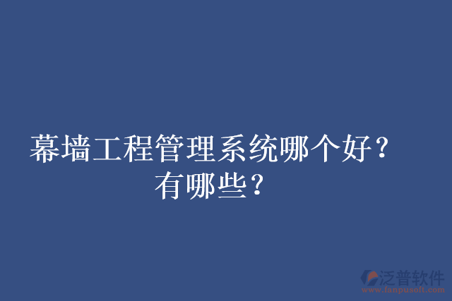 幕墻工程管理系統(tǒng)哪個好？有哪些？