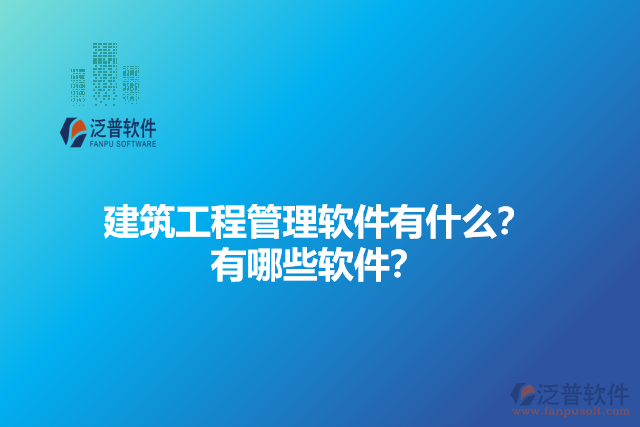 建筑工程管理軟件有什么？有哪些軟件？