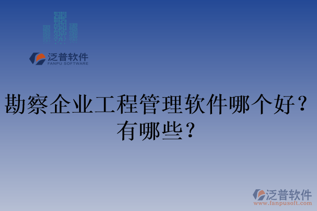 勘察企業(yè)工程管理軟件哪個好？有哪些？