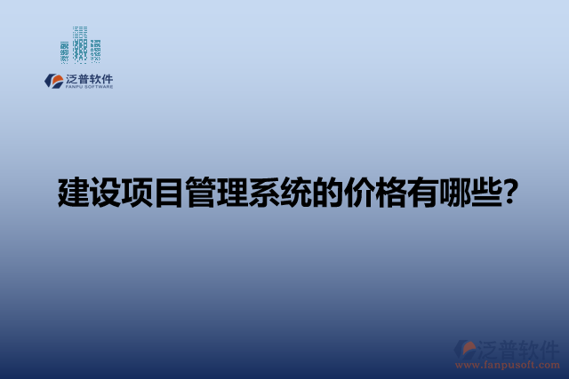 建設(shè)項(xiàng)目管理系統(tǒng)的價(jià)格有哪些？