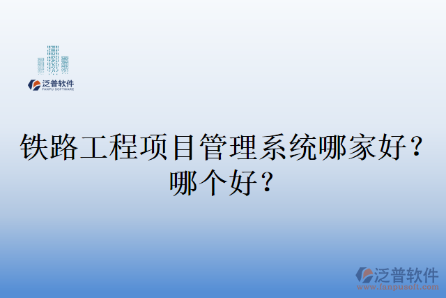 鐵路工程項(xiàng)目管理系統(tǒng)哪家好？哪個(gè)好？