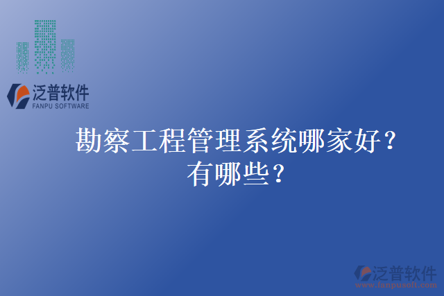 勘察工程管理系統(tǒng)哪家好？有哪些？