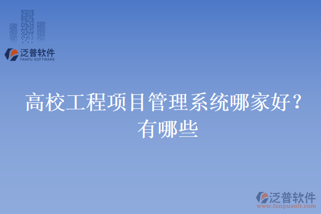 高校工程項目管理系統(tǒng)哪家好？有哪些