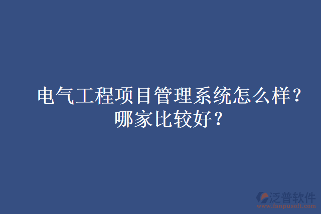電氣工程項(xiàng)目管理系統(tǒng)怎么樣？哪家比較好？