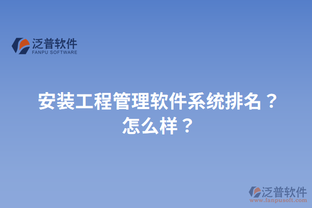 安裝工程管理軟件系統(tǒng)排名？怎么樣？