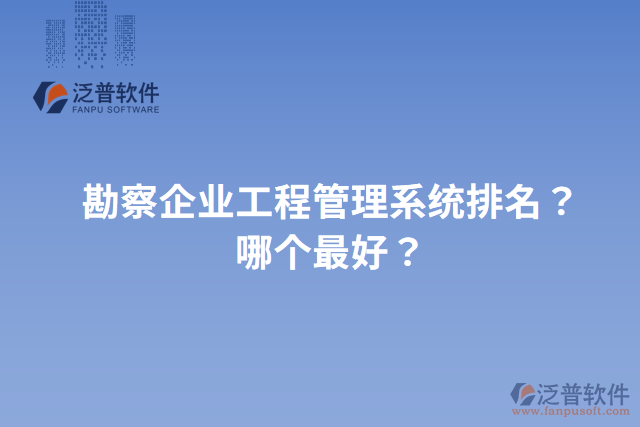 勘察企業(yè)工程管理系統(tǒng)排名？哪個(gè)最好？