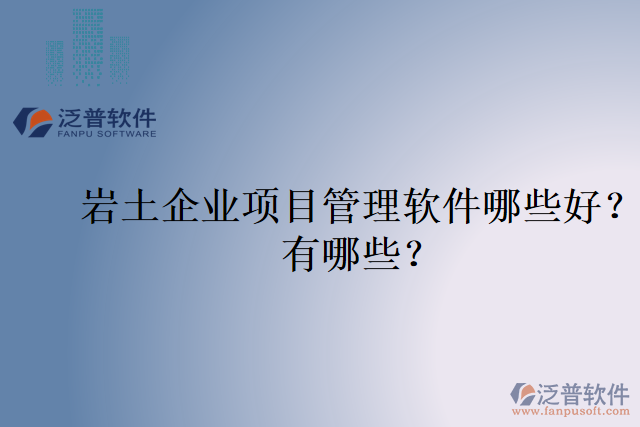 巖土企業(yè)項(xiàng)目管理軟件哪些好？有哪些？