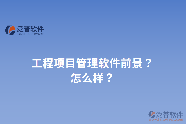 工程項(xiàng)目管理軟件前景？怎么樣？