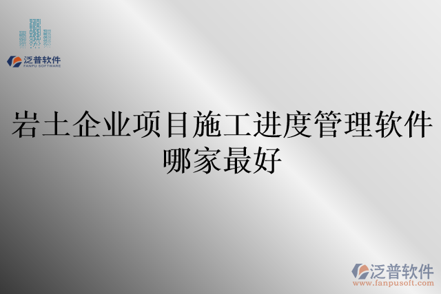 巖土企業(yè)項目施工進(jìn)度管理軟件哪家最好