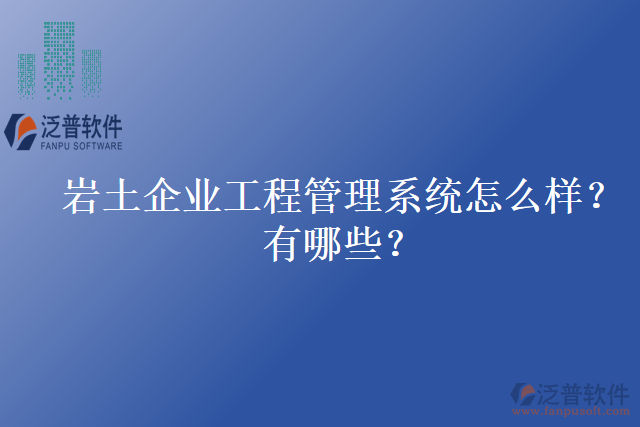 巖土企業(yè)工程管理系統(tǒng)怎么樣？有哪些？