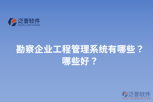 勘察企業(yè)工程管理系統(tǒng)有哪些？哪些好？
